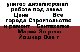 унитаз дизайнерский, работа под заказ › Цена ­ 10 000 - Все города Строительство и ремонт » Сантехника   . Марий Эл респ.,Йошкар-Ола г.